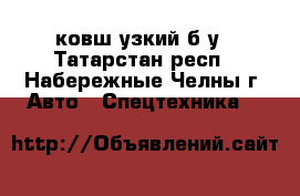 ковш узкий б/у - Татарстан респ., Набережные Челны г. Авто » Спецтехника   